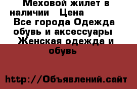 Меховой жилет в наличии › Цена ­ 14 500 - Все города Одежда, обувь и аксессуары » Женская одежда и обувь   